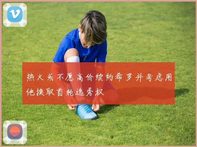 热火或不愿高价续约希罗并考虑用他换取首轮选秀权