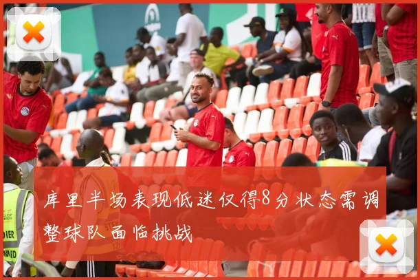库里半场表现低迷仅得8分状态需调整球队面临挑战