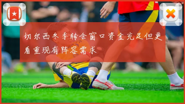 切尔西冬季转会窗口资金充足但更看重现有阵容需求