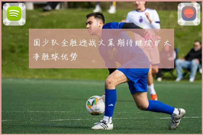 国少队全胜迎战文莱期待继续扩大净胜球优势