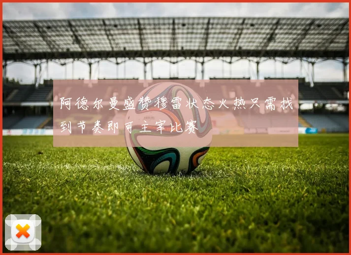 阿德尔曼盛赞穆雷状态火热只需找到节奏即可主宰比赛