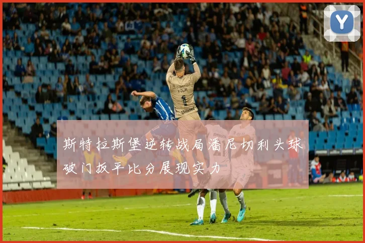斯特拉斯堡逆转战局潘尼切利头球破门扳平比分展现实力
