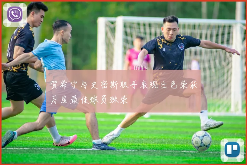 贺希宁与史密斯联手表现出色荣获月度最佳球员殊荣